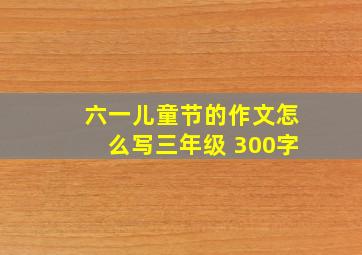 六一儿童节的作文怎么写三年级 300字